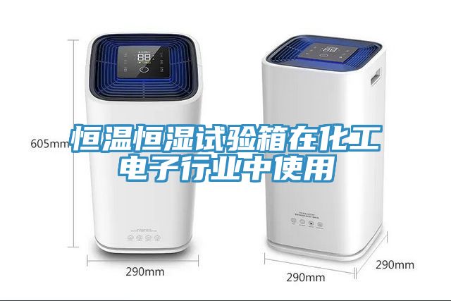 恒溫恒濕試驗(yàn)箱在化工電子行業(yè)中使用