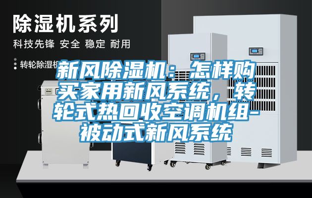 新風除濕機：怎樣購買家用新風系統(tǒng)，轉(zhuǎn)輪式熱回收空調(diào)機組-被動式新風系統(tǒng)