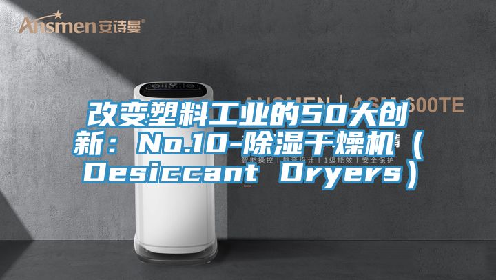 改變塑料工業(yè)的50大創(chuàng)新：No.10-除濕干燥機(jī)（Desiccant Dryers）