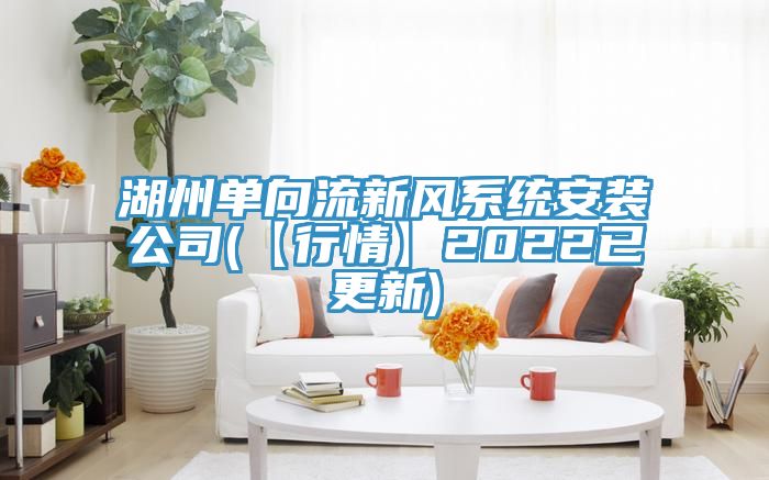 湖州單向流新風(fēng)系統(tǒng)安裝公司(【行情】2022已更新)