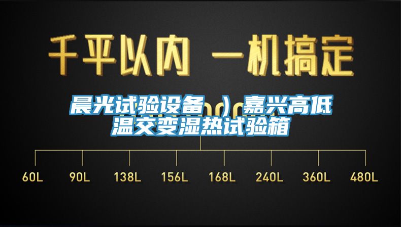 晨光試驗設備 ）嘉興高低溫交變濕熱試驗箱