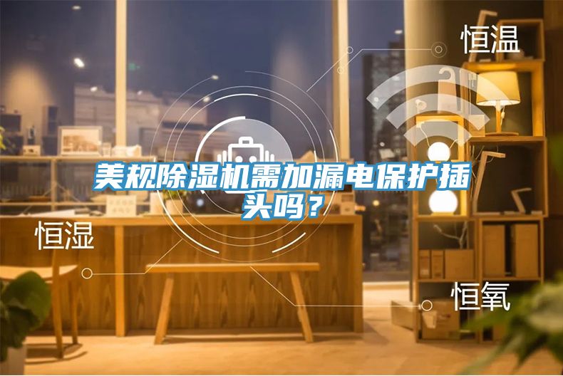 美規(guī)除濕機需加漏電保護插頭嗎？