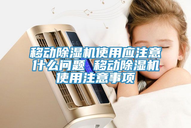 移動除濕機使用應注意什么問題 移動除濕機使用注意事項