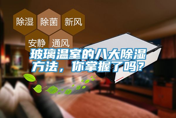 玻璃溫室的八大除濕方法，你掌握了嗎？