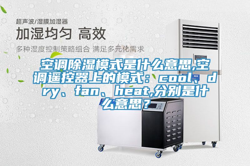 空調(diào)除濕模式是什么意思,空調(diào)遙控器上的模式：cool、dry、fan、heat,分別是什么意思？