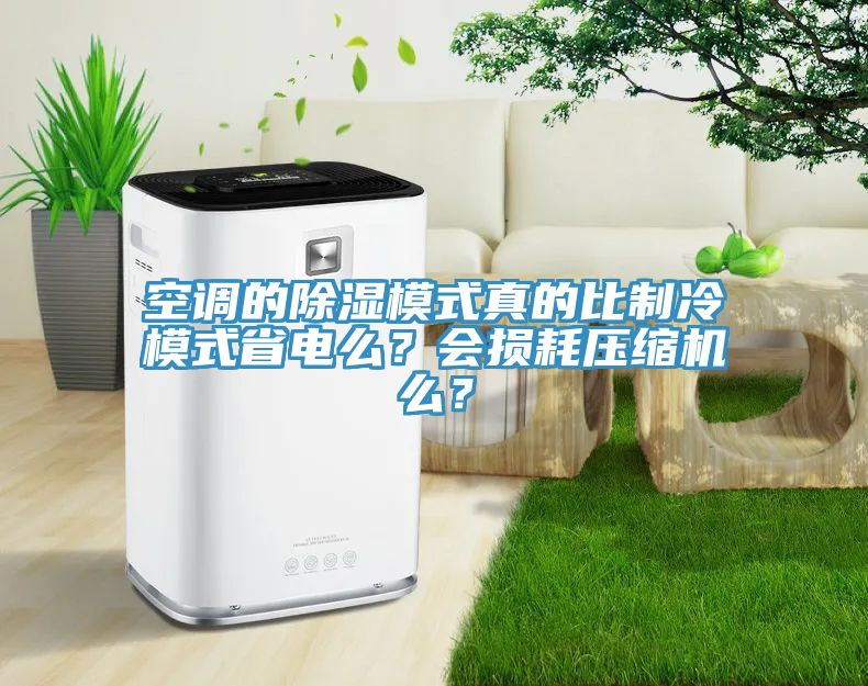 空調(diào)的除濕模式真的比制冷模式省電么？會損耗壓縮機(jī)么？