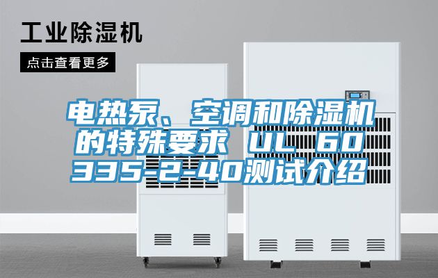 電熱泵、空調(diào)和除濕機(jī)的特殊要求 UL 60335-2-40測(cè)試介紹