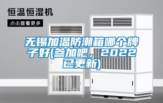 無錫加溫防潮箱哪個牌子好(參加吧，2022已更新)