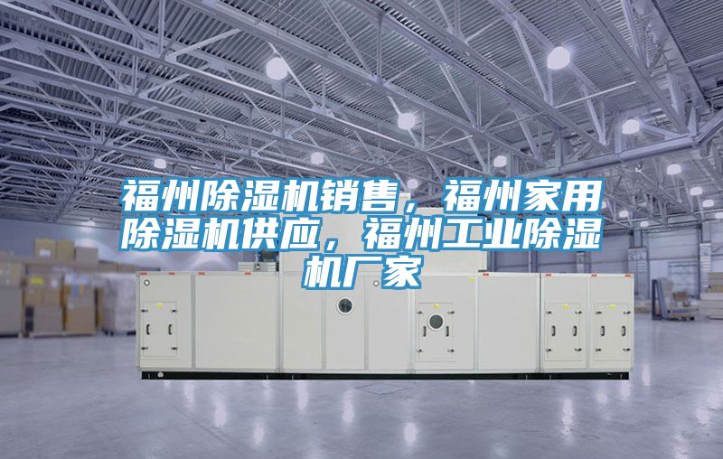 福州除濕機銷售，福州家用除濕機供應，福州工業(yè)除濕機廠家