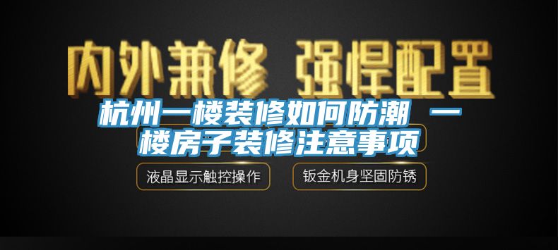 杭州一樓裝修如何防潮 一樓房子裝修注意事項(xiàng)