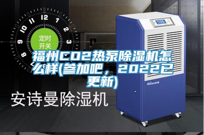 福州CO2熱泵除濕機(jī)怎么樣(參加吧，2022已更新)