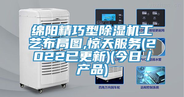 綿陽精巧型除濕機(jī)工藝布局圖,驚天服務(wù)(2022已更新)(今日／產(chǎn)品)