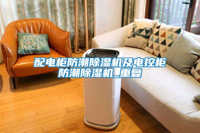 配電柜防潮除濕機及電控柜防潮除濕機_重復(fù)