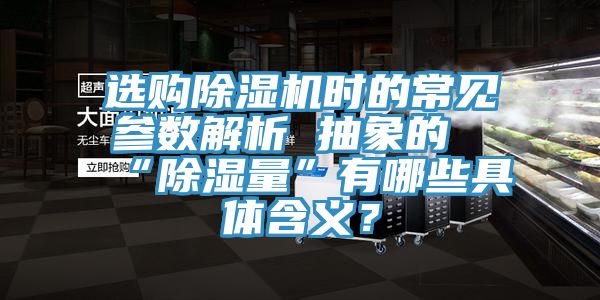 選購除濕機時的常見參數(shù)解析 抽象的“除濕量”有哪些具體含義？