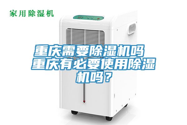 重慶需要除濕機嗎 重慶有必要使用除濕機嗎？