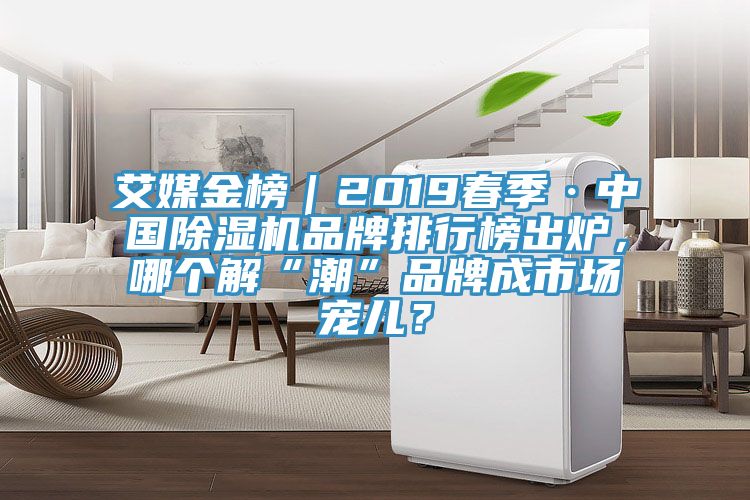 艾媒金榜｜2019春季·中國除濕機品牌排行榜出爐，哪個解“潮”品牌成市場寵兒？