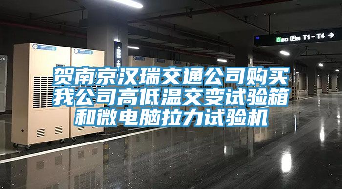 賀南京漢瑞交通公司購買我公司高低溫交變?cè)囼?yàn)箱和微電腦拉力試驗(yàn)機(jī)