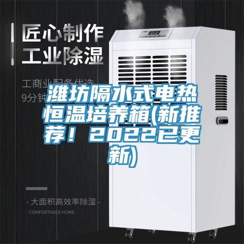 濰坊隔水式電熱恒溫培養(yǎng)箱(新推薦！2022已更新)