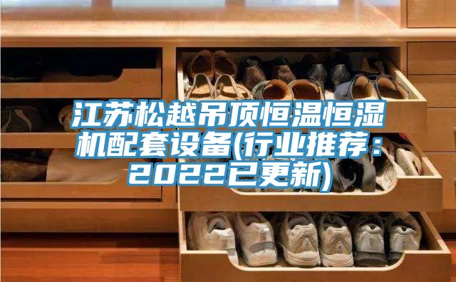 江蘇松越吊頂恒溫恒濕機(jī)配套設(shè)備(行業(yè)推薦：2022已更新)