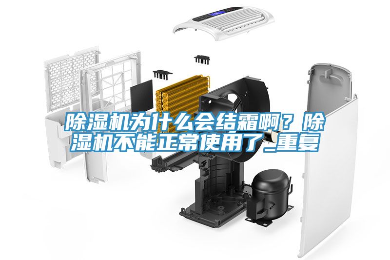 除濕機(jī)為什么會結(jié)霜啊？除濕機(jī)不能正常使用了_重復(fù)