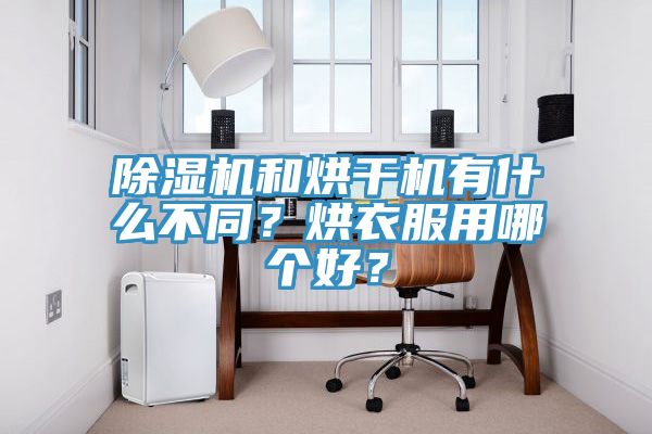 除濕機和烘干機有什么不同？烘衣服用哪個好？