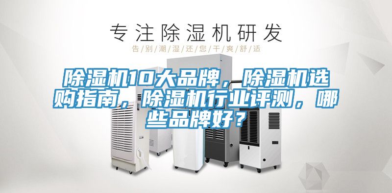 除濕機10大品牌，除濕機選購指南，除濕機行業(yè)評測，哪些品牌好？