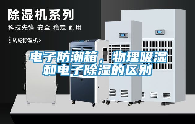 電子防潮箱，物理吸濕和電子除濕的區(qū)別