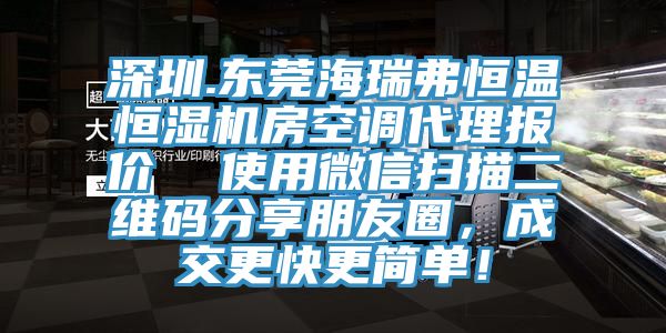 深圳.東莞海瑞弗恒溫恒濕機房空調(diào)代理報價  使用微信掃描二維碼分享朋友圈，成交更快更簡單！