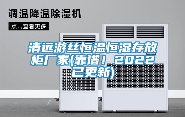 清遠游絲恒溫恒濕存放柜廠家(靠譜！2022已更新)