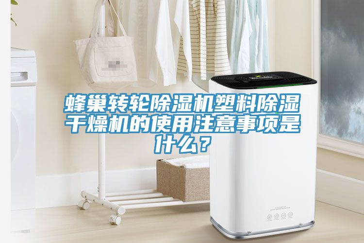 蜂巢轉輪除濕機塑料除濕干燥機的使用注意事項是什么？