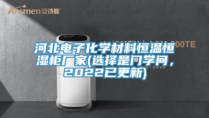 河北電子化學(xué)材料恒溫恒濕柜廠家(選擇是門學(xué)問(wèn)，2022已更新)