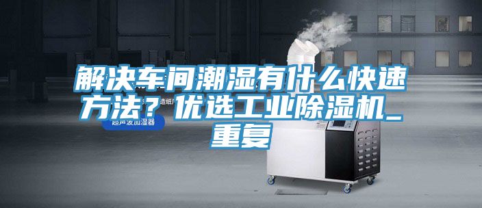 解決車間潮濕有什么快速方法？優(yōu)選工業(yè)除濕機_重復