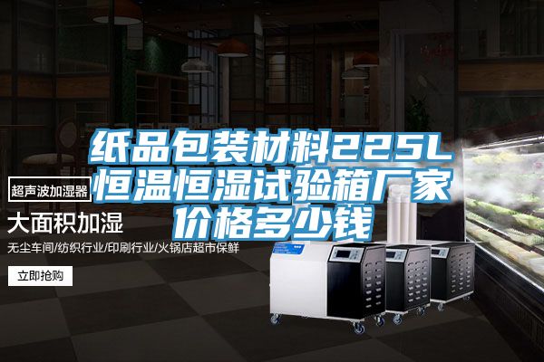 紙品包裝材料225L恒溫恒濕試驗箱廠家價格多少錢