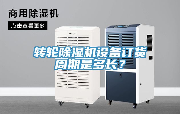 轉輪除濕機設備訂貨周期是多長？