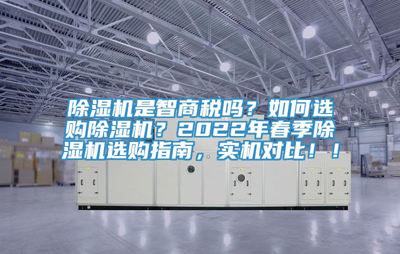 除濕機是智商稅嗎？如何選購除濕機？2022年春季除濕機選購指南，實機對比！！