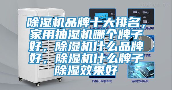 除濕機品牌十大排名，家用抽濕機哪個牌子好，除濕機什么品牌好，除濕機什么牌子除濕效果好