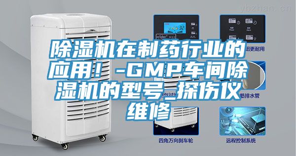 除濕機(jī)在制藥行業(yè)的應(yīng)用！-GMP車間除濕機(jī)的型號(hào)_探傷儀維修