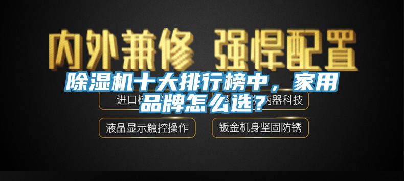 除濕機十大排行榜中，家用品牌怎么選？