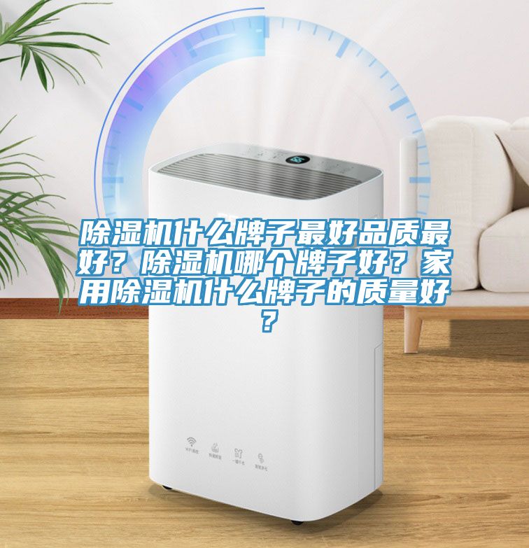 除濕機什么牌子最好品質(zhì)最好？除濕機哪個牌子好？家用除濕機什么牌子的質(zhì)量好？