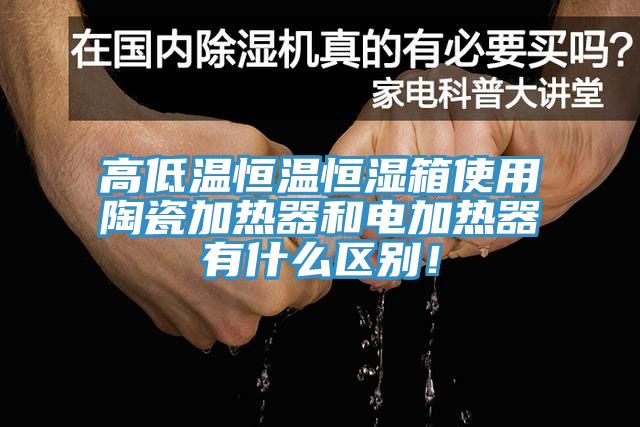 高低溫恒溫恒濕箱使用陶瓷加熱器和電加熱器有什么區(qū)別！