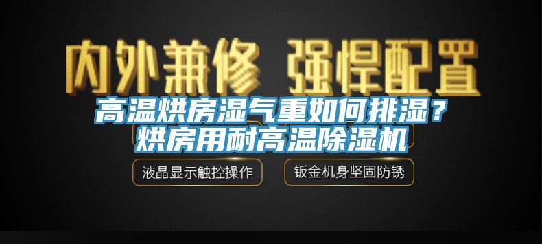 高溫烘房濕氣重如何排濕？烘房用耐高溫除濕機(jī)