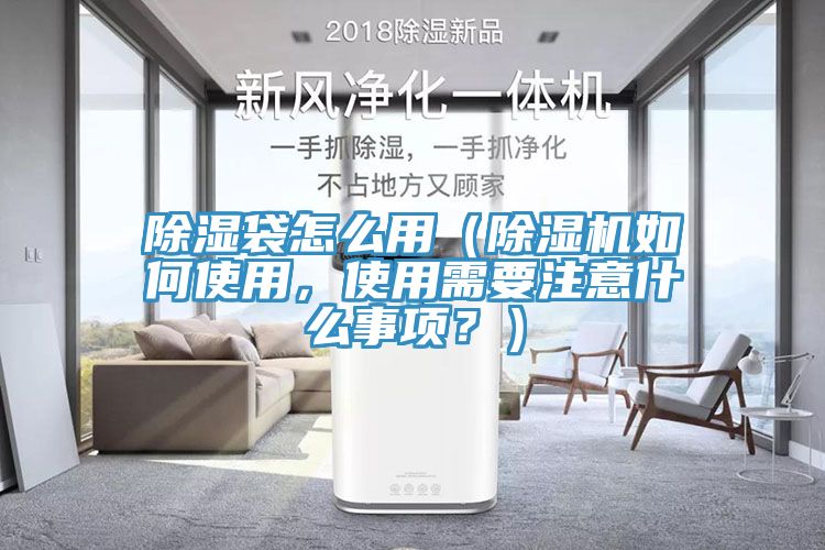 除濕袋怎么用（除濕機如何使用，使用需要注意什么事項？）