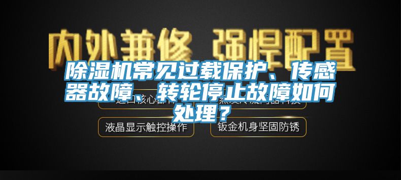 除濕機常見過載保護、傳感器故障、轉輪停止故障如何處理？